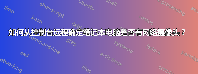 如何从控制台远程确定笔记本电脑是否有网络摄像头？