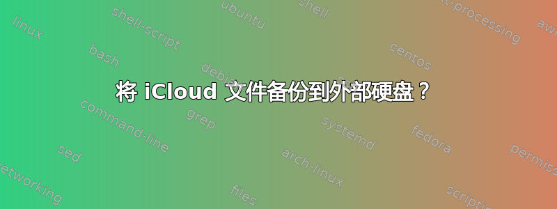 将 iCloud 文件备份到外部硬盘？