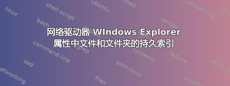 网络驱动器 WIndows Explorer 属性中文件和文件夹的持久索引