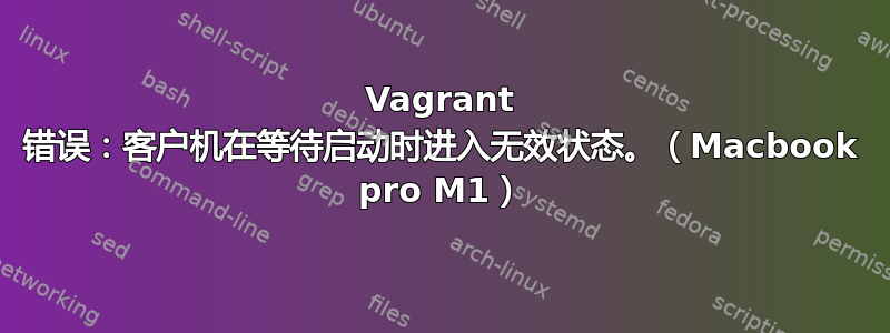 Vagrant 错误：客户机在等待启动时​​进入无效状态。（Macbook pro M1）