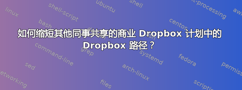 如何缩短其他同事共享的商业 Dropbox 计划中的 Dropbox 路径？