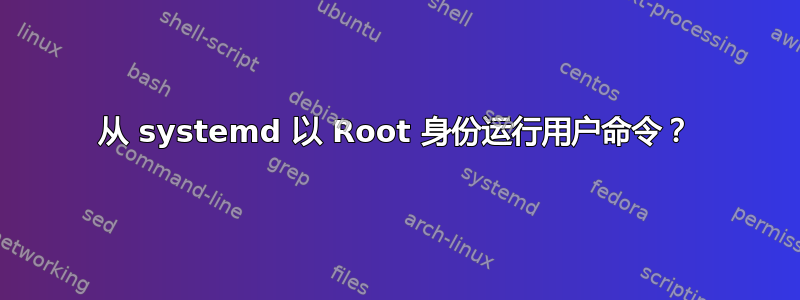 从 systemd 以 Root 身份运行用户命令？