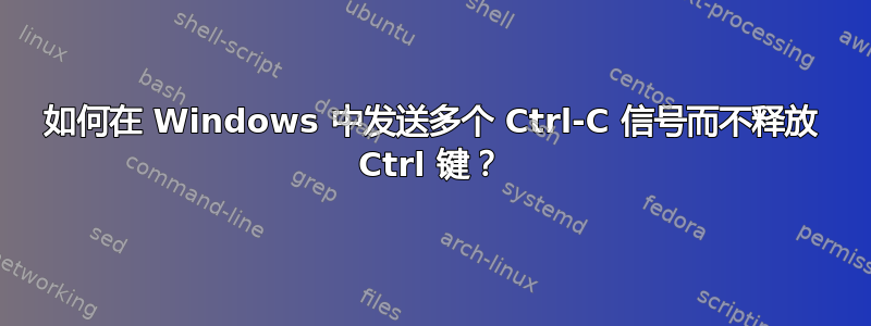 如何在 Windows 中发送多个 Ctrl-C 信号而不释放 Ctrl 键？