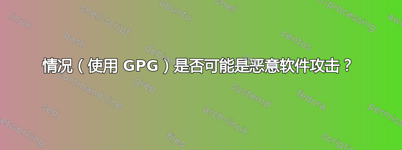 情况（使用 GPG）是否可能是恶意软件攻击？