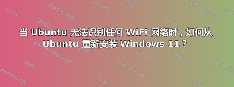 当 Ubuntu 无法识别任何 WiFi 网络时，如何从 Ubuntu 重新安装 Windows 11？