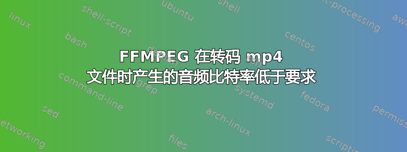 FFMPEG 在转码 mp4 文件时产生的音频比特率低于要求