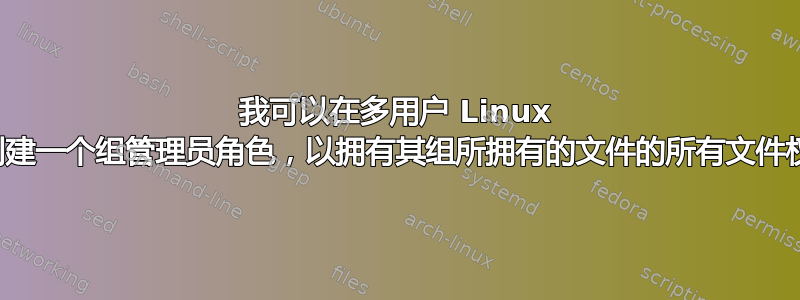 我可以在多用户 Linux 系统中创建一个组管理员角色，以拥有其组所拥有的文件的所有文件权限吗？