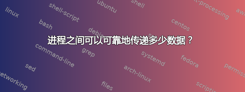 进程之间可以可靠地传递多少数据？