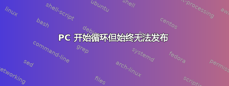 PC 开始循环但始终无法发布