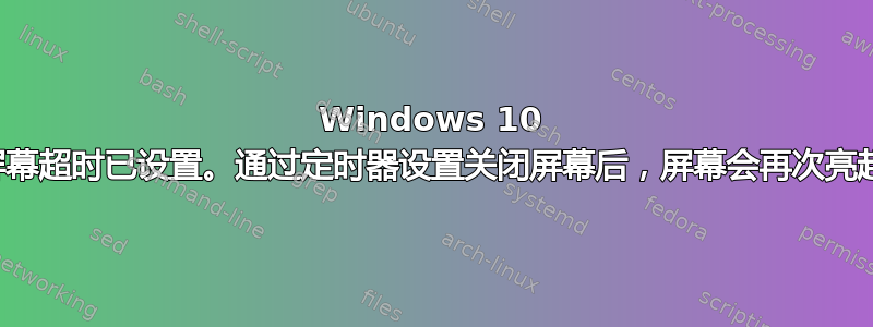 Windows 10 屏幕超时已设置。通过定时器设置关闭屏幕后，屏幕会再次亮起