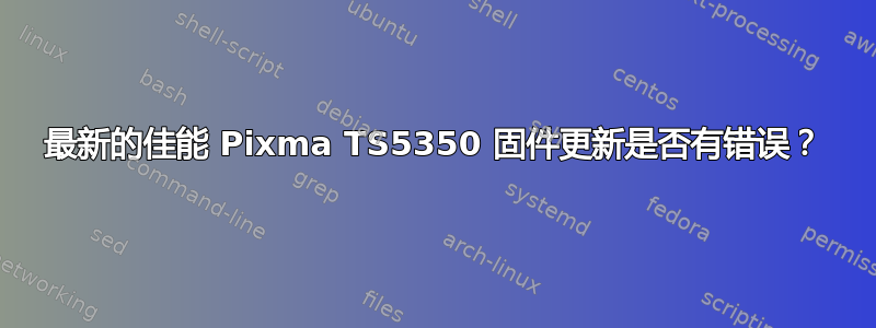 最新的佳能 Pixma TS5350 固件更新是否有错误？