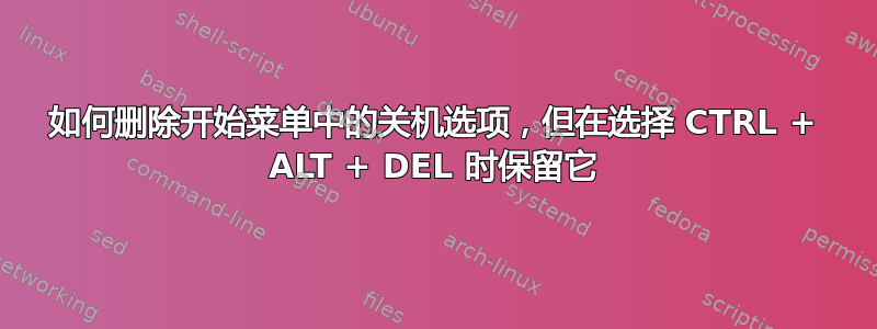 如何删除开始菜单中的关机选项，但在选择 CTRL + ALT + DEL 时保留它