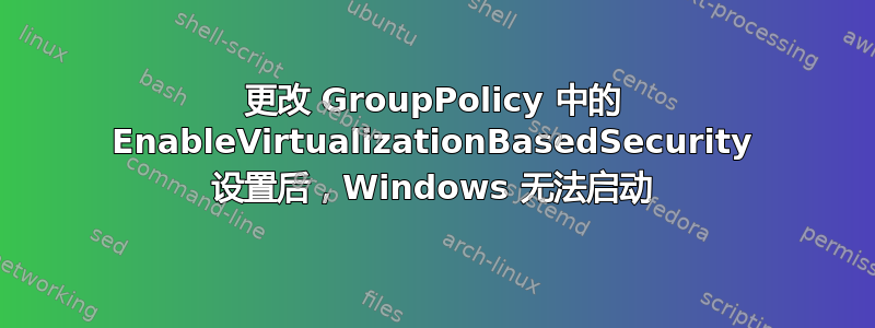 更改 GroupPolicy 中的 EnableVirtualizationBasedSecurity 设置后，Windows 无法启动