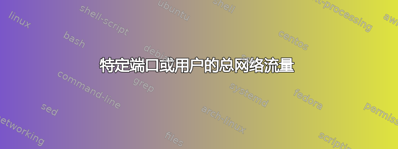 特定端口或用户的总网络流量