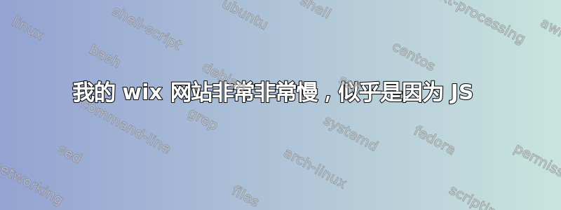 我的 wix 网站非常非常慢，似乎是因为 JS 