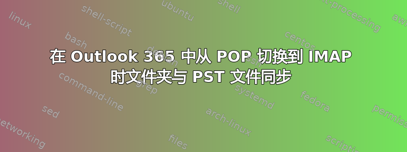 在 Outlook 365 中从 POP 切换到 IMAP 时文件夹与 PST 文件同步