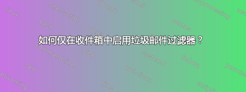 如何仅在收件箱中启用垃圾邮件过滤器？