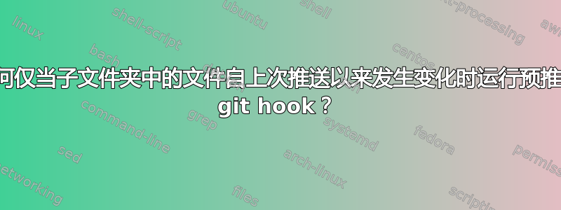 如何仅当子文件夹中的文件自上次推送以来发生变化时运行预推送 git hook？