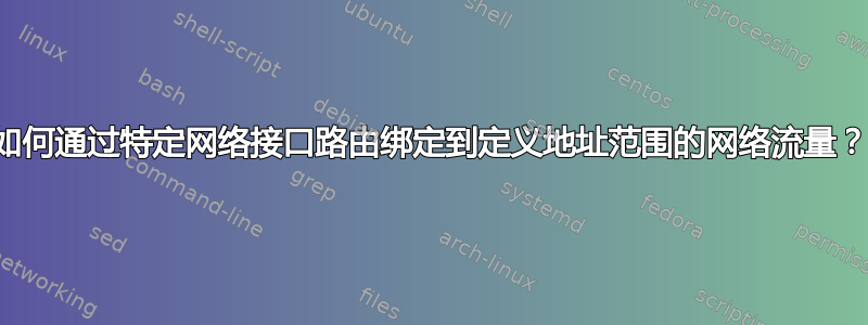 如何通过特定网络接口路由绑定到定义地址范围的网络流量？