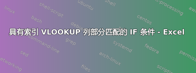 具有索引 VLOOKUP 列部分匹配的 IF 条件 - Excel