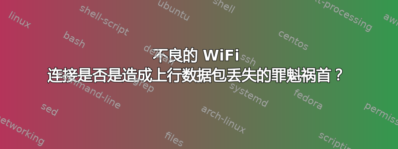 不良的 WiFi 连接是否是造成上行数据包丢失的罪魁祸首？