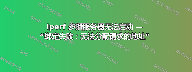 iperf 多播服务器无法启动 — “绑定失败：无法分配请求的地址”