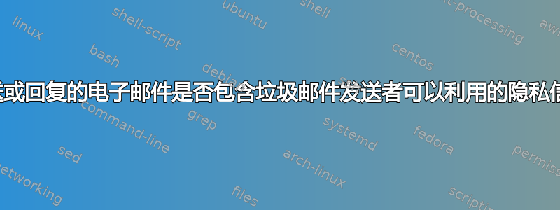 您发送或回复的电子邮件是否包含垃圾邮件发送者可以利用的隐私信息？