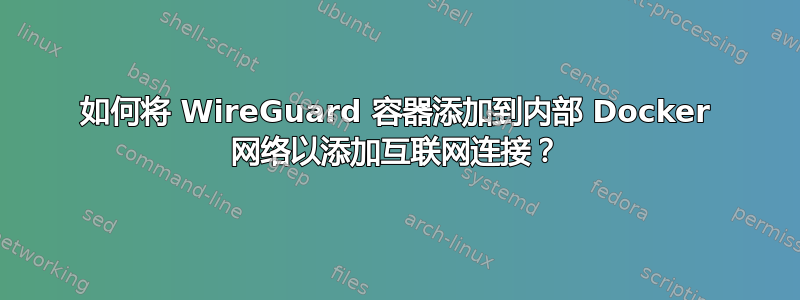 如何将 WireGuard 容器添加到内部 Docker 网络以添加互联网连接？