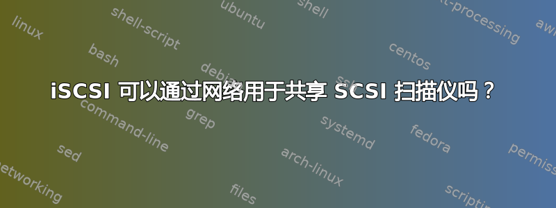 iSCSI 可以通过网络用于共享 SCSI 扫描仪吗？