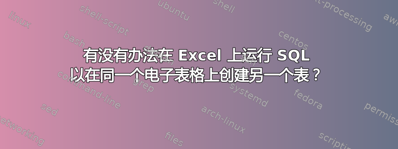 有没有办法在 Excel 上运行 SQL 以在同一个电子表格上创建另一个表？