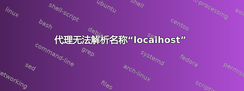 代理无法解析名称“localhost”