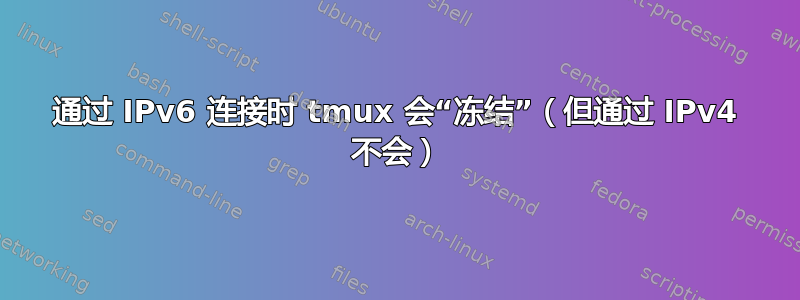 通过 IPv6 连接时 tmux 会“冻结”（但通过 IPv4 不会）