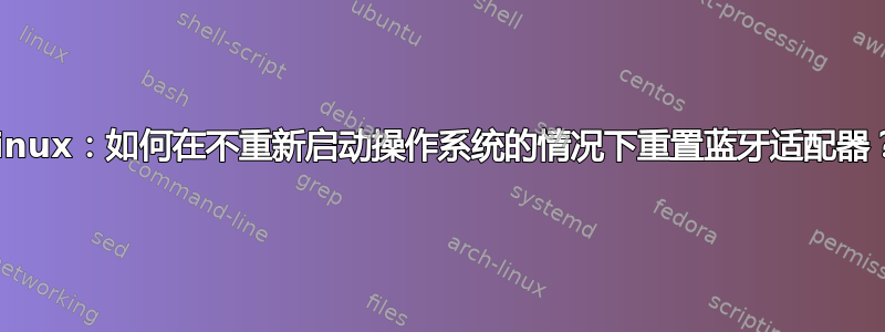 Linux：如何在不重新启动操作系统的情况下重置蓝牙适配器？