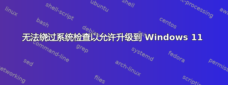 无法绕过系统检查以允许升级到 Windows 11