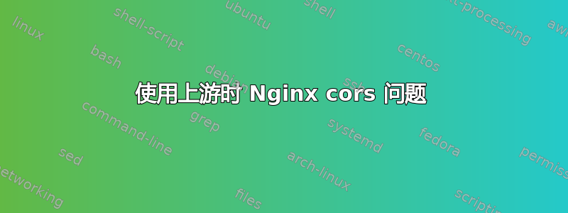 使用上游时 Nginx cors 问题