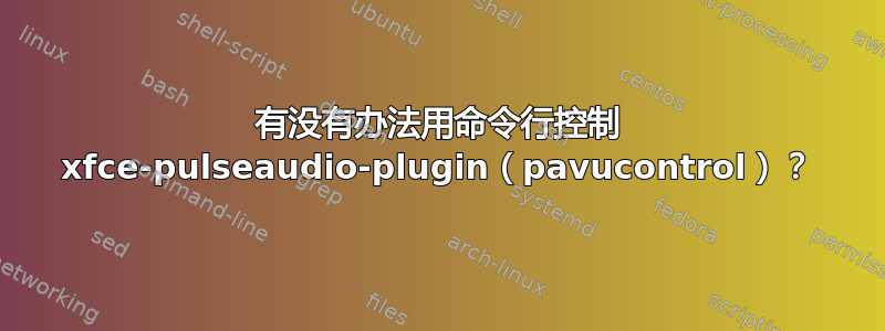 有没有办法用命令行控制 xfce-pulseaudio-plugin（pavucontrol）？