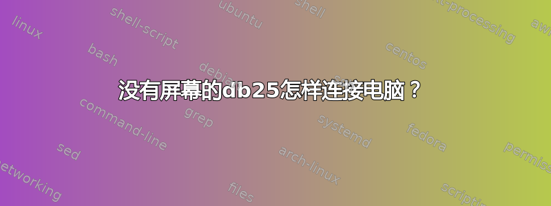 没有屏幕的db25怎样连接电脑？