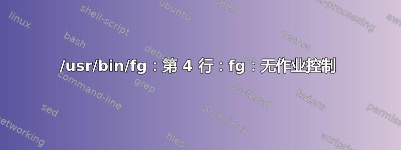 /usr/bin/fg：第 4 行：fg：无作业控制