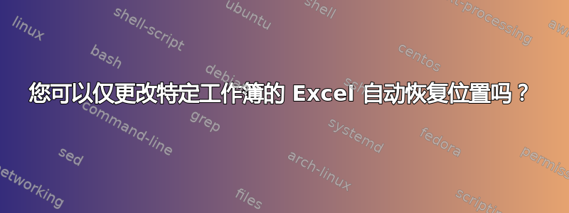 您可以仅更改特定工作簿的 Excel 自动恢复位置吗？