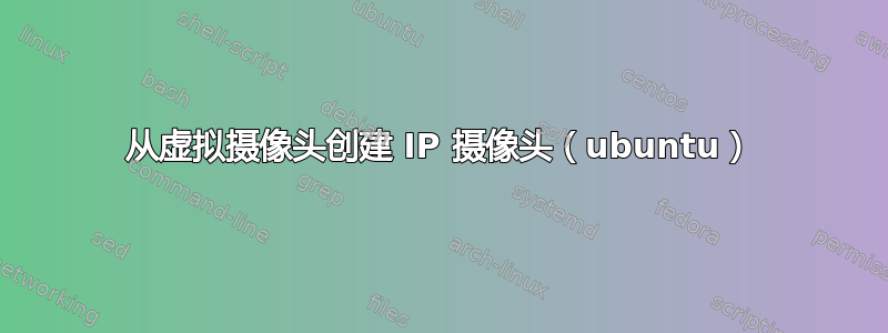 从虚拟摄像头创建 IP 摄像头（ubuntu）