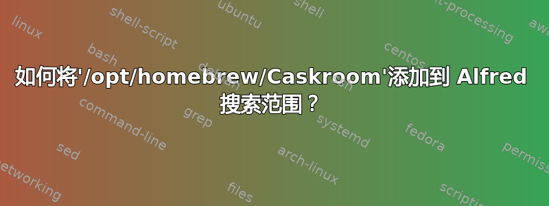 如何将'/opt/homebrew/Caskroom'添加到 Alfred 搜索范围？