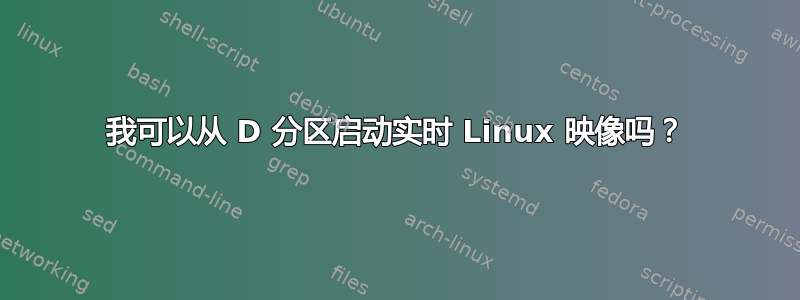 我可以从 D 分区启动实时 Linux 映像吗？