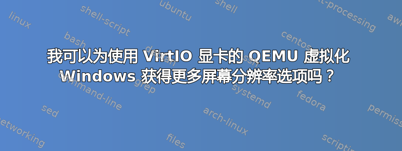 我可以为使用 VirtIO 显卡的 QEMU 虚拟化 Windows 获得更多屏幕分辨率选项吗？