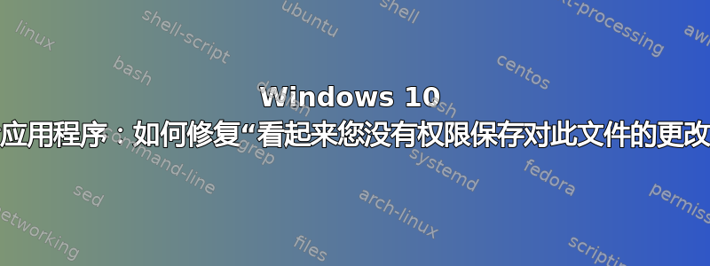 Windows 10 照片应用程序：如何修复“看起来您没有权限保存对此文件的更改”？