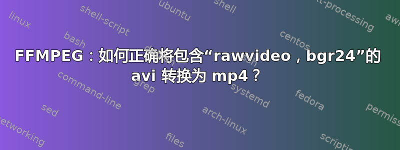 FFMPEG：如何正确将包含“rawvideo，bgr24”的 avi 转换为 mp4？