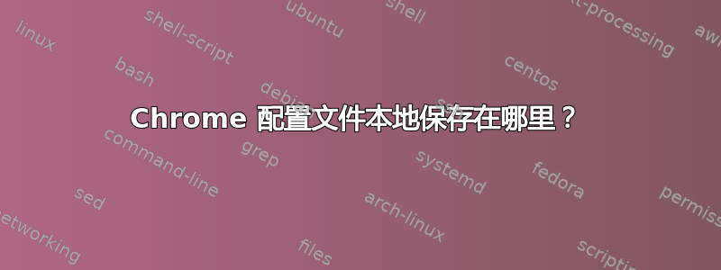 Chrome 配置文件本地保存在哪里？