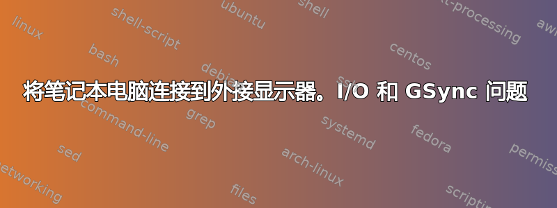 将笔记本电脑连接到外接显示器。I/O 和 GSync 问题