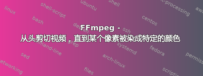 FFmpeg - 从头剪切视频，直到某个像素被染成特定的颜色