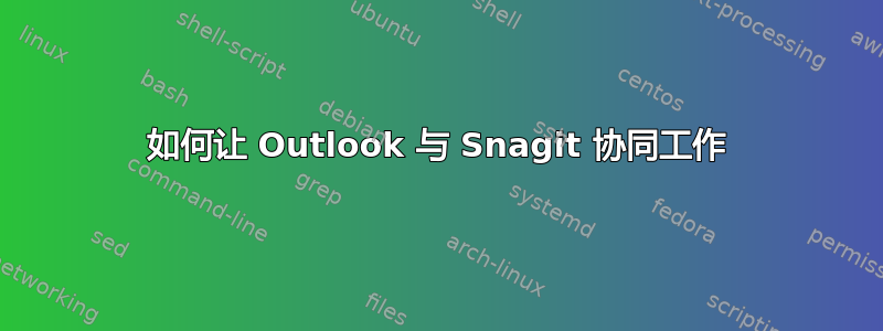 如何让 Outlook 与 Snagit 协同工作