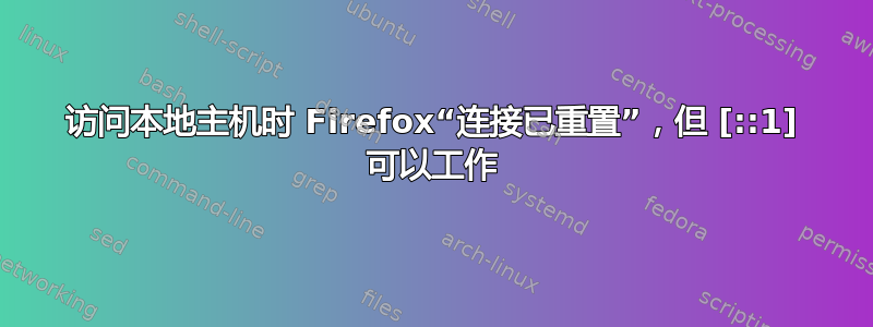 访问本地主机时 Firefox“连接已重置”，但 [::1] 可以工作